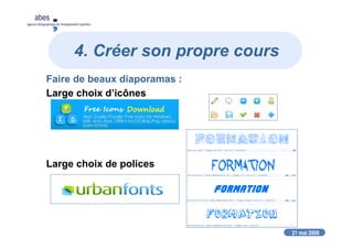 21 mai 2008
abes
agence bibliographique de l’enseignement supérieur
4. Créer son propre cours
Faire de beaux diaporamas :
Large choix d’icônes
Large choix de polices
 