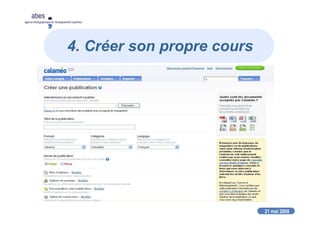 21 mai 2008
abes
agence bibliographique de l’enseignement supérieur
4. Créer son propre cours
Diffuser ses diaporamas en ligne :
CALAMEO (http://fr.calameo.com)
Publication en ligne
Site web
Blog
Site de partage CALAMEO
Conversion de tout type de fichier
Diffusion sous la forme « livre à feuilleter »
 