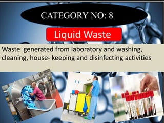CATEGORY NO: 8
Liquid Waste
Waste generated from laboratory and washing,
cleaning, house‐ keeping and disinfecting activities
 