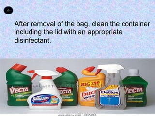 6
After removal of the bag, clean the container
including the lid with an appropriate
disinfectant.
 