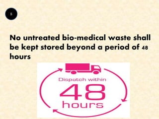 8
No untreated bio‐medical waste shall
be kept stored beyond a period of 48
hours
 