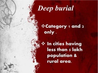 Category 1 and 2
only .
 In cities having
less than 5 lakh
population &
rural area.
Deep burial
 