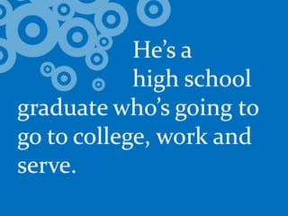 				He’s a 			high school graduate who’s going to go to college, work and serve.