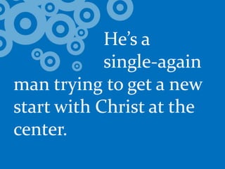 				He’s a 			single-again man trying to get a new start with Christ at the center.