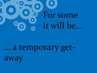 				For some 			it will be…… a temporary get-away