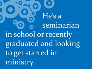 				He’s a 			seminarianin school or recently graduated and looking to get started in ministry.