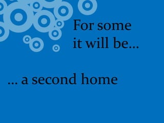 				For some 			it will be…… a second home