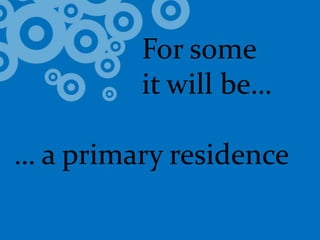 				For some 			it will be…… a primary residence
