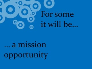 				For some 			it will be…… a mission opportunity