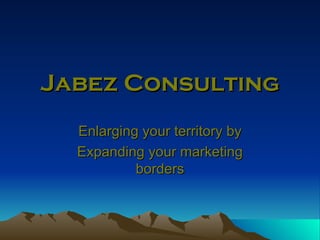 Jabez Consulting Enlarging your territory by Expanding your marketing borders 