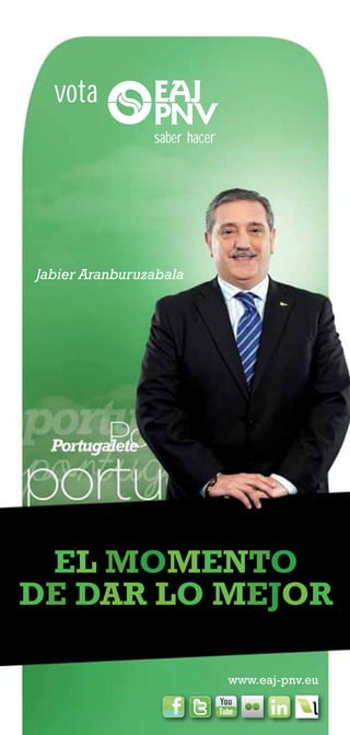 vota
                saber hacer




Jabier Aranburuzabala




 EL MOMENTO
DE DAR LO MEJOR

                              www.eaj-pnv.eu

                                    i
                                    in
 