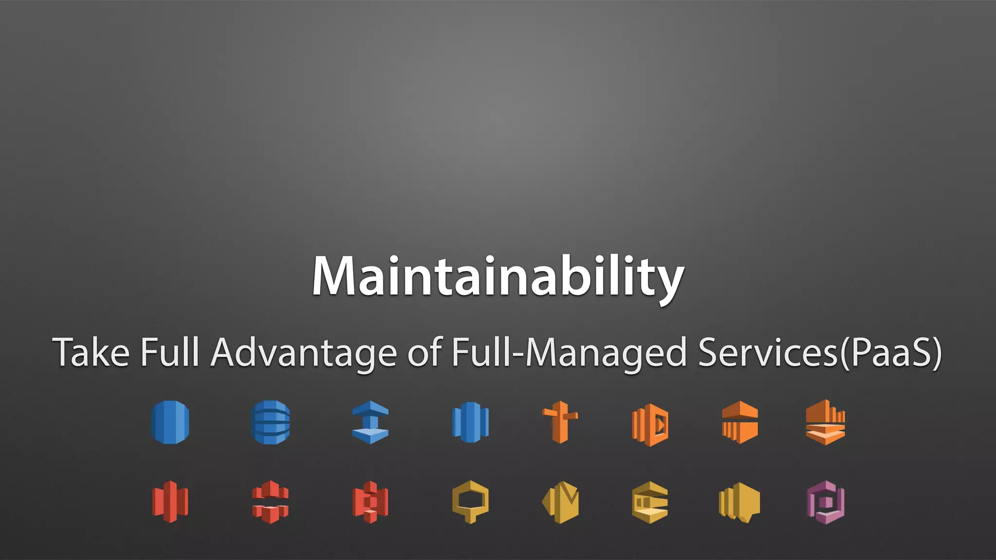 Maintainability
Take Full Advantage of Full-Managed Services(PaaS)
 
