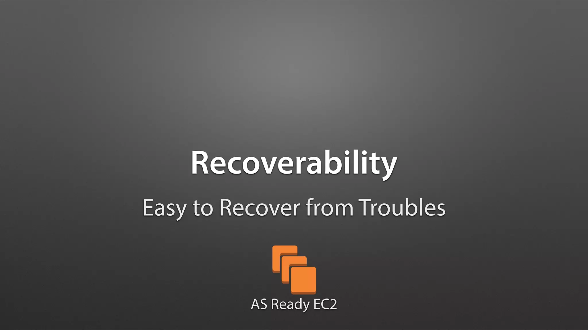 Recoverability
Easy to Recover from Troubles
AS Ready EC2
 