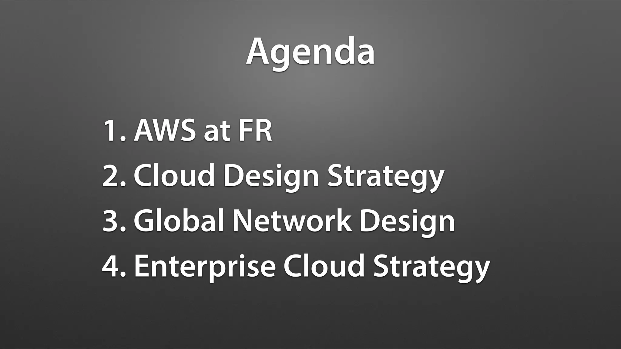1. AWS at FR
2. Cloud Design Strategy
3. Global Network Design
4. Enterprise Cloud Strategy
Agenda
 