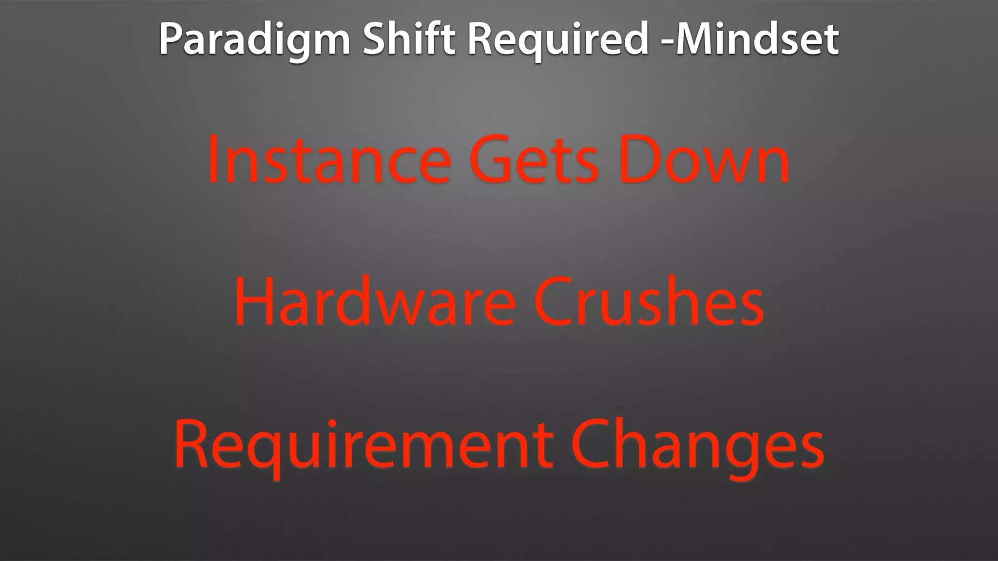 Paradigm Shift Required -Mindset
Instance Gets Down
Hardware Crushes
Requirement Changes
 