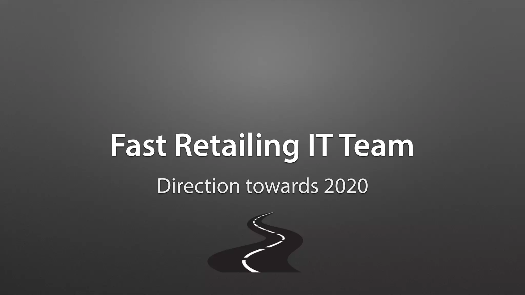 Fast Retailing IT Team
Direction towards 2020
 
