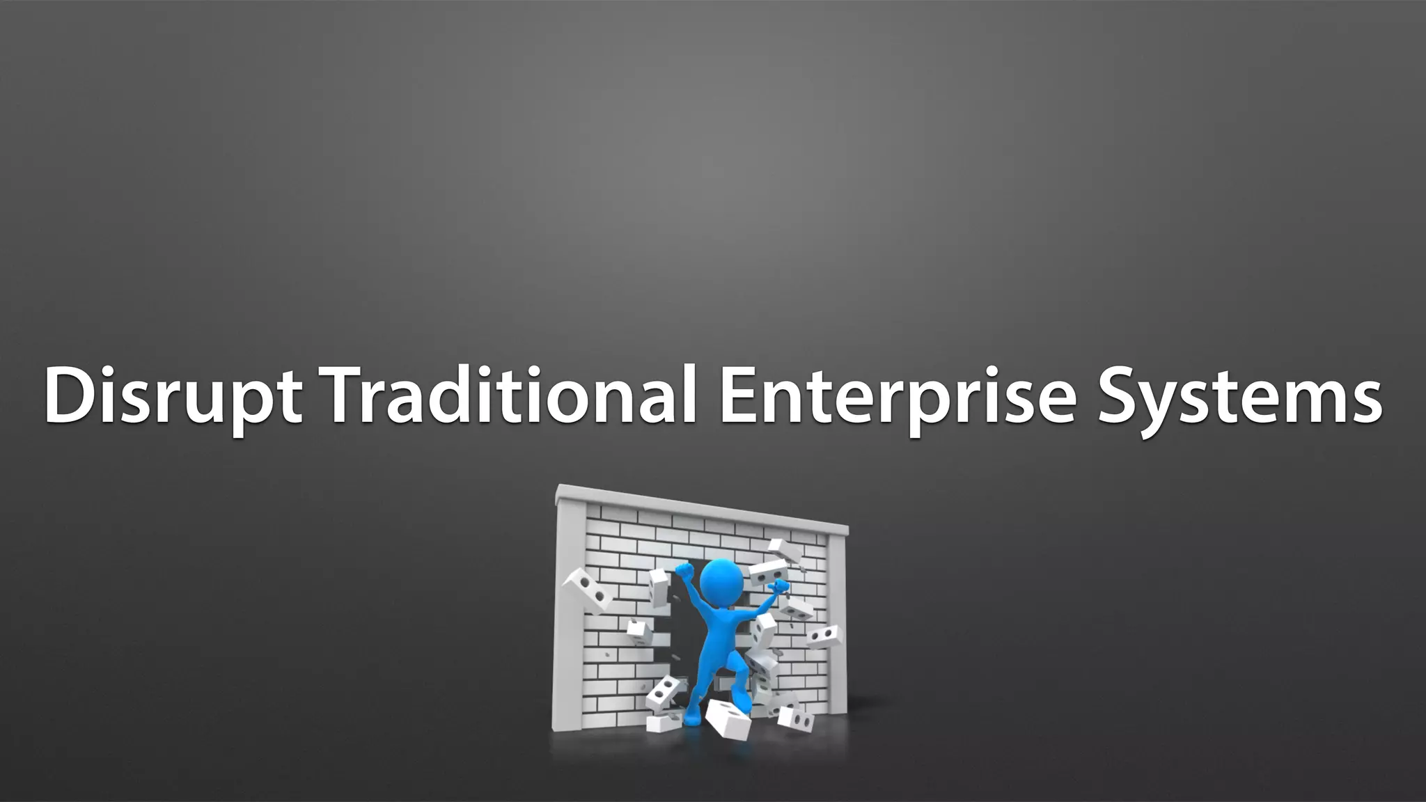 Disrupt Traditional Enterprise Systems
 