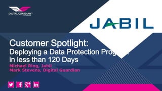 Customer Spotlight:
Deploying a Data Protection Program
in less than 120 Days
Michael Ring, Jabil
Mark Stevens, Digital Guardian
 