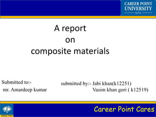 Career Point Cares
A report
on
composite materials
Submitted to:-
mr. Amardeep kumar
submitted by:- Jabi khan(k12251)
Vasim khan gori ( k12519)
 