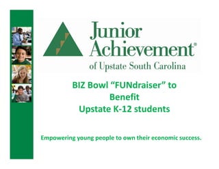 BIZ Bowl “FUNdraiser” to
                   Benefit
           Upstate K-12 students

Empowering young people to own their economic success.
 
