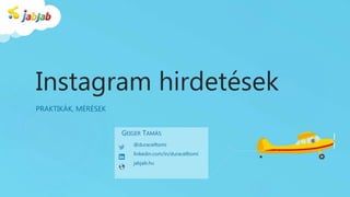 Instagram hirdetések
PRAKTIKÁK, MÉRÉSEK
@duracelltomi
linkedin.com/in/duracelltomi
jabjab.hu
GEIGER TAMÁS
 