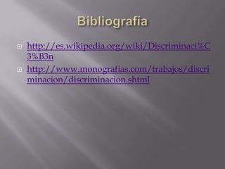    http://es.wikipedia.org/wiki/Discriminaci%C
    3%B3n
   http://www.monografias.com/trabajos/discri
    minacion/discriminacion.shtml
 