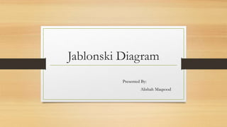 Jablonski Diagram
Presented By:
Alishah Maqsood
 
