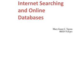 Internet Searching
and Online
Databases
             Mary Grace C. Tayros
                   BSED-TLE3w1
 