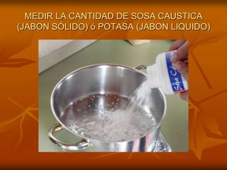 MEDIR LA CANTIDAD DE SOSA CAUSTICA (JABON SÓLIDO) ó POTASA (JABON LIQUIDO)