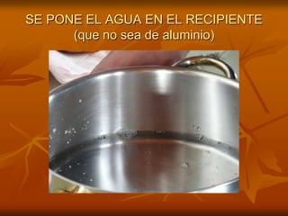 SE PONE EL AGUA EN EL RECIPIENTE(que no sea de aluminio)