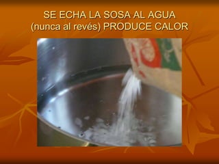 SE ECHA LA SOSA AL AGUA (nunca al revés) PRODUCE CALOR