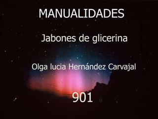 MANUALIDADES
Jabones de glicerina
Olga lucia Hernández Carvajal
901
 