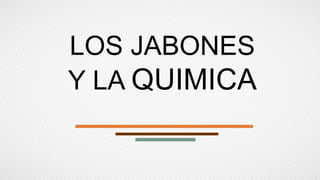 LOS JABONES
Y LA QUIMICA
 