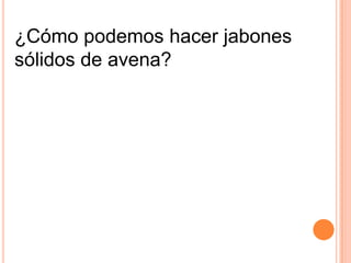 ¿Cómo podemos hacer jabones
sólidos de avena?
 
