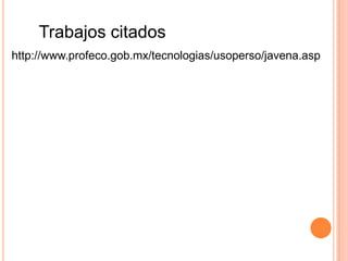 Trabajos citados
http://www.profeco.gob.mx/tecnologias/usoperso/javena.asp
 