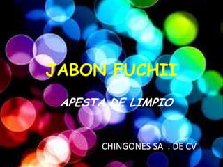 JABON FUCHII
 APESTA DE LIMPIO


      CHINGONES SA . DE CV
 