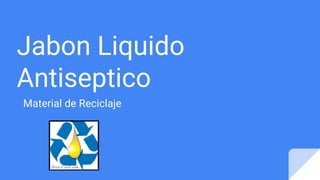 Jabon Liquido
Antiseptico
Material de Reciclaje
 