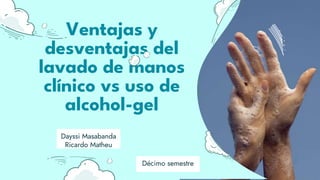 Ventajas y
desventajas del
lavado de manos
clínico vs uso de
alcohol-gel
Dayssi Masabanda
Ricardo Matheu
Décimo semestre
 