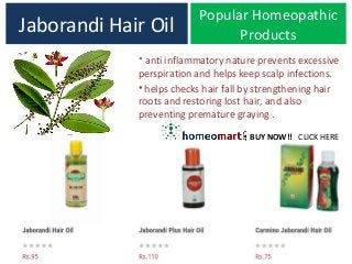 Jaborandi Hair Oil
• anti inflammatory nature prevents excessive
perspiration and helps keep scalp infections.
• helps checks hair fall by strengthening hair
roots and restoring lost hair, and also
preventing premature graying .
Popular Homeopathic
Products
BUY NOW!! CLICK HERE
 
