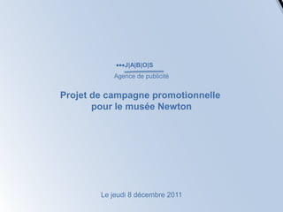 J|A|B|O|S
           Agence de publicité


Projet de campagne promotionnelle
       pour le musée Newton




        Le jeudi 8 décembre 2011
 