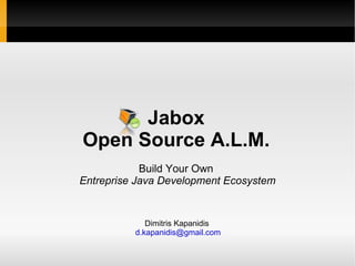 Jabox Open Source A.L.M. Build Your Own  Entreprise Java Development Ecosystem Dimitris Kapanidis [email_address] 