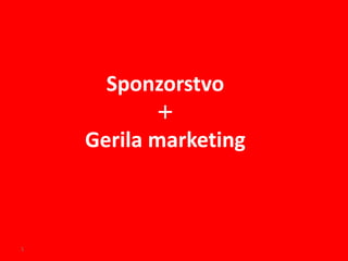 Sponzorstvo
           +
    Gerila marketing



1
 