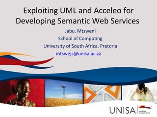 Exploiting UML and Acceleo for
Developing Semantic Web Services
                 Jabu. Mtsweni
             School of Computing
       University of South Africa, Pretoria
            mtswejs@unisa.ac.za
 