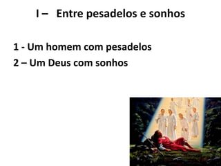 I – Entre pesadelos e sonhos
1 - Um homem com pesadelos
2 – Um Deus com sonhos
 