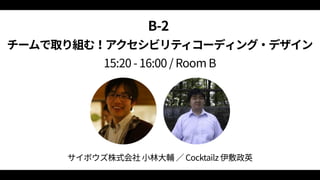 B‑2  
チームで取り組む！アクセシビリティコーディング・デザイン 
15:20 ‑ 16:00 / Room B
サイボウズ株式会社 小林大輔 ／ Cocktailz 伊敷政英
 