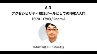 A‑3  
アクセシビリティ検証ツールとしてのNVDA入門 
16:20 ‑ 17:00 / Room A
NVDA日本語チーム 西本卓也
 