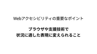 ブラウザや支援技術で 
状況に適した表現に変えられること 
Webアクセシビリティの重要なポイント
 