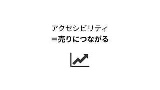 アクセシビリティ 
＝売りにつながる
 