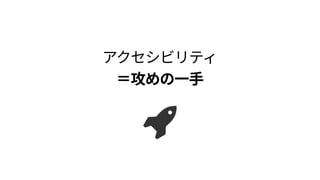 アクセシビリティ 
＝攻めの一手
 
