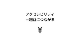 アクセシビリティ 
＝利益につながる
 